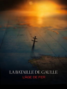 La Bataille De Gaulle, film 1 : L\'âge de fer